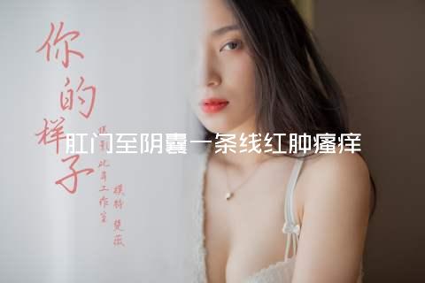 肛门至阴囊一条线红肿瘙痒